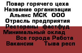 Повар горячего цеха › Название организации ­ Альянс-МСК, ООО › Отрасль предприятия ­ Рестораны, фастфуд › Минимальный оклад ­ 28 700 - Все города Работа » Вакансии   . Тыва респ.